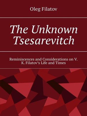 cover image of The Unknown Tsesarevitch. Reminiscences and Considerations on V. K. Filatov's Life and Times